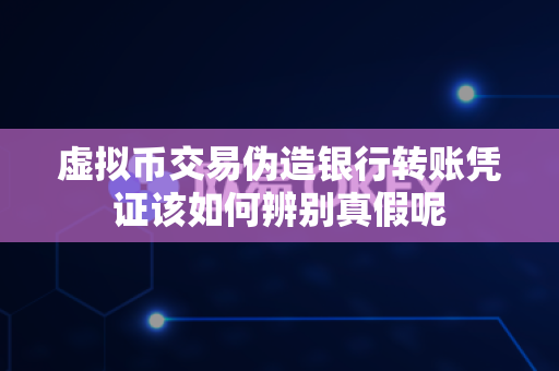 虚拟币交易伪造银行转账凭证该如何辨别真假呢-第1张图片-易欧app-全球最大的比特币交易所【官方网站】 虚拟币交易伪造银行转账凭证该如何辨别真假呢-第1张图片-易欧app-全球最大的比特币交易所【官方网站】