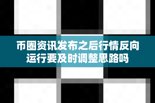 币圈资讯发布之后行情反向运行要及时调整思路吗-第1张图片-易欧app-全球最大的比特币交易所【官方网站】 币圈资讯发布之后行情反向运行要及时调整思路吗-第1张图片-易欧app-全球最大的比特币交易所【官方网站】