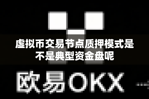虚拟币交易节点质押模式是不是典型资金盘呢-第1张图片-易欧app-全球最大的比特币交易所【官方网站】 虚拟币交易节点质押模式是不是典型资金盘呢-第1张图片-易欧app-全球最大的比特币交易所【官方网站】