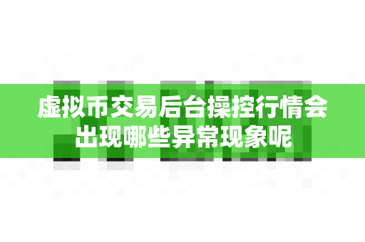 虚拟币交易后台操控行情会出现哪些异常现象呢-第1张图片-易欧app-全球最大的比特币交易所【官方网站】