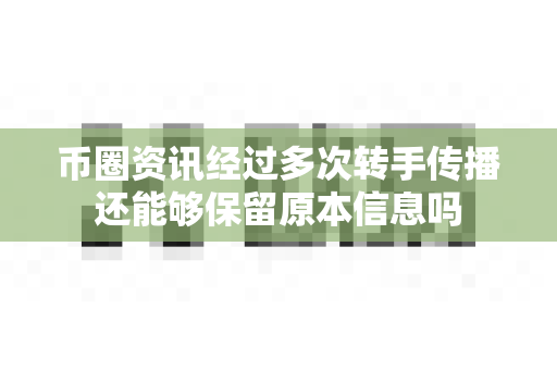 币圈资讯经过多次转手传播还能够保留原本信息吗-第1张图片-易欧app-全球最大的比特币交易所【官方网站】 币圈资讯经过多次转手传播还能够保留原本信息吗-第1张图片-易欧app-全球最大的比特币交易所【官方网站】