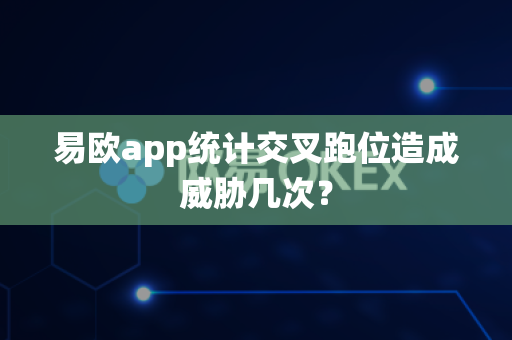 易欧app统计交叉跑位造成威胁几次?-第1张图片-易欧app-全球最大的比特币交易所【官方网站】 易欧app统计交叉跑位造成威胁几次?-第1张图片-易欧app-全球最大的比特币交易所【官方网站】