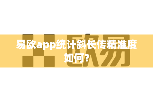 易欧app统计斜长传精准度如何?-第1张图片-易欧app-全球最大的比特币交易所【官方网站】 易欧app统计斜长传精准度如何?-第1张图片-易欧app-全球最大的比特币交易所【官方网站】