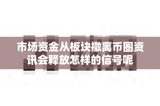 市场资金从板块撤离币圈资讯会释放怎样的信号呢-第1张图片-易欧app-全球最大的比特币交易所【官方网站】 市场资金从板块撤离币圈资讯会释放怎样的信号呢-第1张图片-易欧app-全球最大的比特币交易所【官方网站】