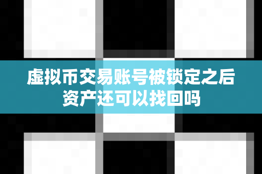 虚拟币交易账号被锁定之后资产还可以找回吗-第1张图片-易欧app-全球最大的比特币交易所【官方网站】 虚拟币交易账号被锁定之后资产还可以找回吗-第1张图片-易欧app-全球最大的比特币交易所【官方网站】