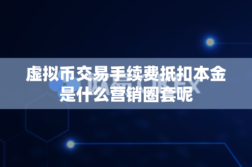 虚拟币交易手续费抵扣本金是什么营销圈套呢-第1张图片-易欧app-全球最大的比特币交易所【官方网站】 虚拟币交易手续费抵扣本金是什么营销圈套呢-第1张图片-易欧app-全球最大的比特币交易所【官方网站】