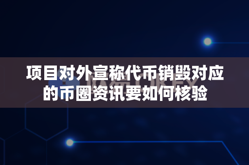 项目对外宣称代币销毁对应的币圈资讯要如何核验-第1张图片-易欧app-全球最大的比特币交易所【官方网站】 项目对外宣称代币销毁对应的币圈资讯要如何核验-第1张图片-易欧app-全球最大的比特币交易所【官方网站】