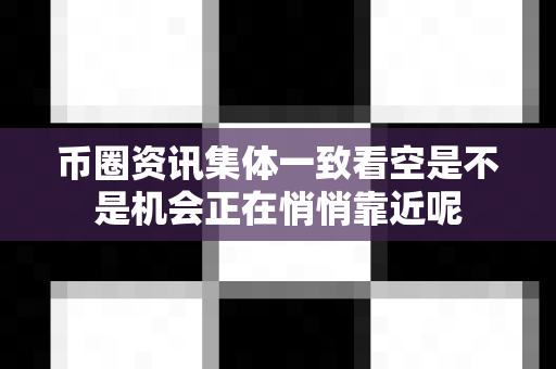 币圈资讯集体一致看空是不是机会正在悄悄靠近呢-第1张图片-易欧app-全球最大的比特币交易所【官方网站】 币圈资讯集体一致看空是不是机会正在悄悄靠近呢-第1张图片-易欧app-全球最大的比特币交易所【官方网站】