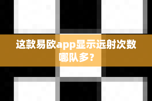 这款易欧app显示远射次数哪队多?-第1张图片-易欧app-全球最大的比特币交易所【官方网站】 这款易欧app显示远射次数哪队多?-第1张图片-易欧app-全球最大的比特币交易所【官方网站】