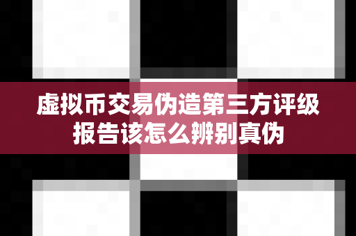 虚拟币交易伪造第三方评级报告该怎么辨别真伪-第1张图片-易欧app-全球最大的比特币交易所【官方网站】 虚拟币交易伪造第三方评级报告该怎么辨别真伪-第1张图片-易欧app-全球最大的比特币交易所【官方网站】