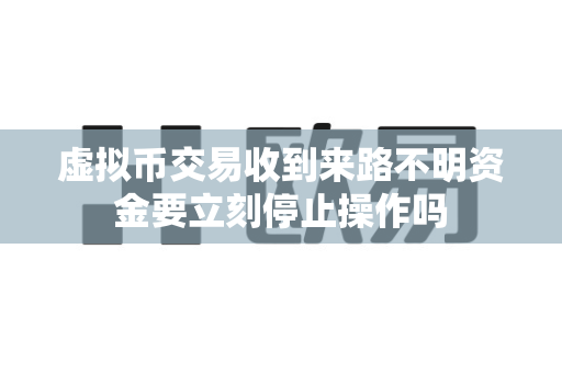虚拟币交易收到来路不明资金要立刻停止操作吗-第1张图片-易欧app-全球最大的比特币交易所【官方网站】 虚拟币交易收到来路不明资金要立刻停止操作吗-第1张图片-易欧app-全球最大的比特币交易所【官方网站】