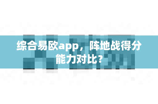 综合易欧app,阵地战得分能力对比?-第1张图片-易欧app-全球最大的比特币交易所【官方网站】 综合易欧app,阵地战得分能力对比?-第1张图片-易欧app-全球最大的比特币交易所【官方网站】