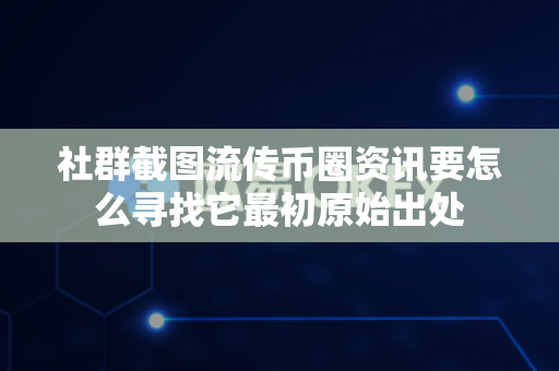 社群截图流传币圈资讯要怎么寻找它最初原始出处-第1张图片-易欧app-全球最大的比特币交易所【官方网站】 社群截图流传币圈资讯要怎么寻找它最初原始出处-第1张图片-易欧app-全球最大的比特币交易所【官方网站】
