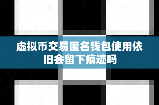 虚拟币交易匿名钱包使用依旧会留下痕迹吗-第1张图片-易欧app-全球最大的比特币交易所【官方网站】
