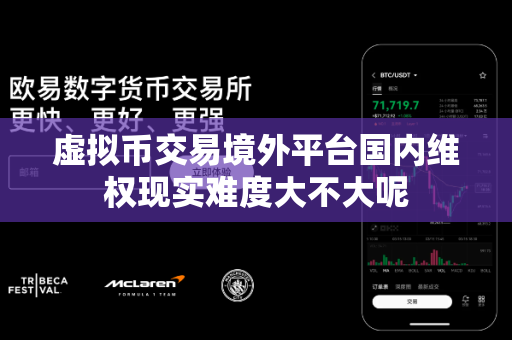 虚拟币交易境外平台国内维权现实难度大不大呢-第1张图片-易欧app-全球最大的比特币交易所【官方网站】