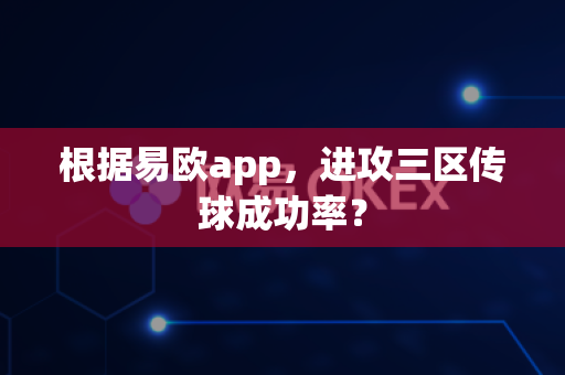 根据易欧app，进攻三区传球成功率？-第1张图片-易欧app-全球最大的比特币交易所【官方网站】