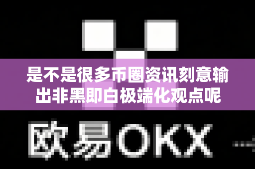 是不是很多币圈资讯刻意输出非黑即白极端化观点呢-第1张图片-易欧app-全球最大的比特币交易所【官方网站】 是不是很多币圈资讯刻意输出非黑即白极端化观点呢-第1张图片-易欧app-全球最大的比特币交易所【官方网站】