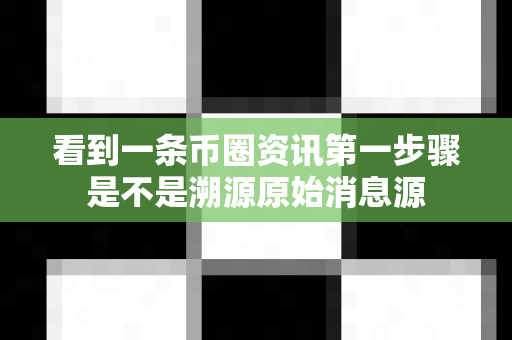 看到一条币圈资讯第一步骤是不是溯源原始消息源-第1张图片-易欧app-全球最大的比特币交易所【官方网站】