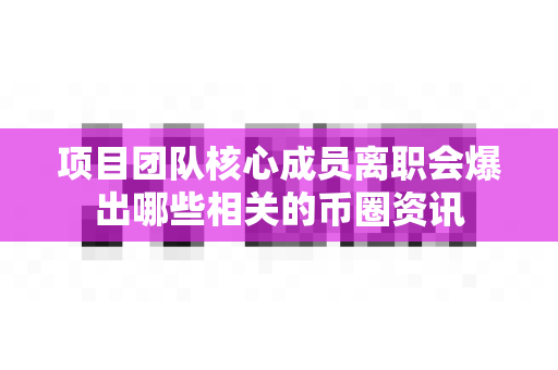 项目团队核心成员离职会爆出哪些相关的币圈资讯-第1张图片-易欧app-全球最大的比特币交易所【官方网站】 项目团队核心成员离职会爆出哪些相关的币圈资讯-第1张图片-易欧app-全球最大的比特币交易所【官方网站】