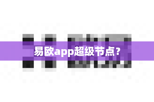 易欧app超级节点？-第1张图片-易欧app-全球最大的比特币交易所【官方网站】