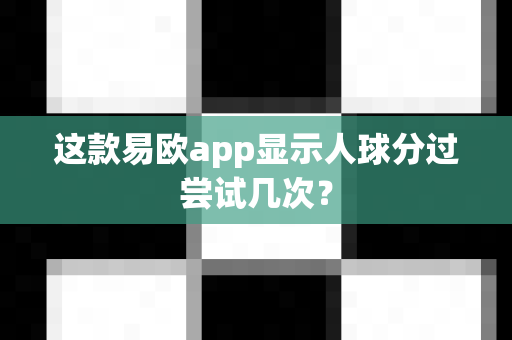 这款易欧app显示人球分过尝试几次?-第1张图片-易欧app-全球最大的比特币交易所【官方网站】 这款易欧app显示人球分过尝试几次?-第1张图片-易欧app-全球最大的比特币交易所【官方网站】