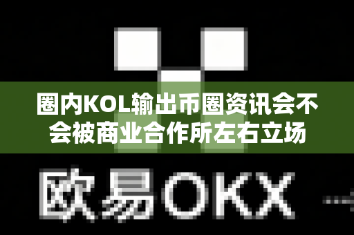 圈内KOL输出币圈资讯会不会被商业合作所左右立场-第1张图片-易欧app-全球最大的比特币交易所【官方网站】 圈内KOL输出币圈资讯会不会被商业合作所左右立场-第1张图片-易欧app-全球最大的比特币交易所【官方网站】