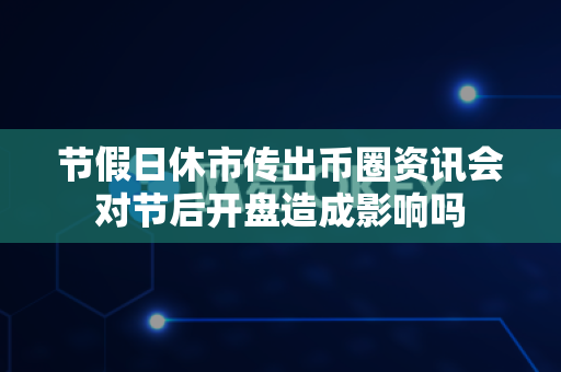 节假日休市传出币圈资讯会对节后开盘造成影响吗-第1张图片-易欧app-全球最大的比特币交易所【官方网站】 节假日休市传出币圈资讯会对节后开盘造成影响吗-第1张图片-易欧app-全球最大的比特币交易所【官方网站】