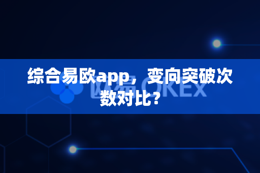 综合易欧app,变向突破次数对比?-第1张图片-易欧app-全球最大的比特币交易所【官方网站】 综合易欧app,变向突破次数对比?-第1张图片-易欧app-全球最大的比特币交易所【官方网站】