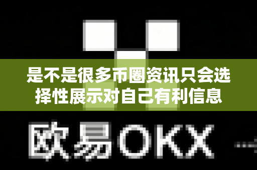 是不是很多币圈资讯只会选择性展示对自己有利信息-第1张图片-易欧app-全球最大的比特币交易所【官方网站】 是不是很多币圈资讯只会选择性展示对自己有利信息-第1张图片-易欧app-全球最大的比特币交易所【官方网站】