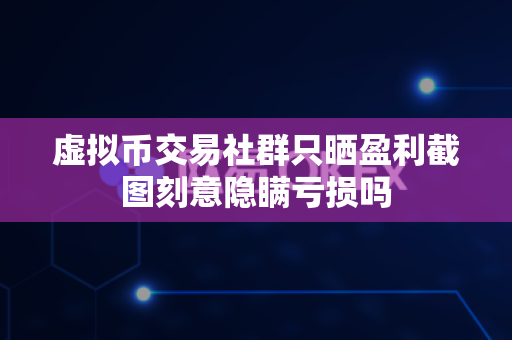 虚拟币交易社群只晒盈利截图刻意隐瞒亏损吗-第1张图片-易欧app-全球最大的比特币交易所【官方网站】 虚拟币交易社群只晒盈利截图刻意隐瞒亏损吗-第1张图片-易欧app-全球最大的比特币交易所【官方网站】