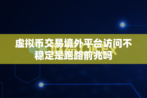 虚拟币交易境外平台访问不稳定是跑路前兆吗-第1张图片-易欧app-全球最大的比特币交易所【官方网站】 虚拟币交易境外平台访问不稳定是跑路前兆吗-第1张图片-易欧app-全球最大的比特币交易所【官方网站】