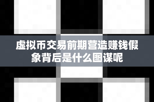 虚拟币交易前期营造赚钱假象背后是什么图谋呢-第1张图片-易欧app-全球最大的比特币交易所【官方网站】 虚拟币交易前期营造赚钱假象背后是什么图谋呢-第1张图片-易欧app-全球最大的比特币交易所【官方网站】