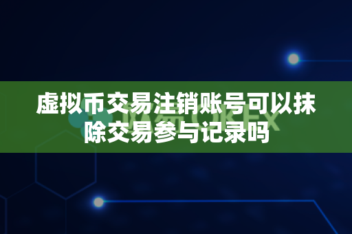 虚拟币交易注销账号可以抹除交易参与记录吗-第1张图片-易欧app-全球最大的比特币交易所【官方网站】 虚拟币交易注销账号可以抹除交易参与记录吗-第1张图片-易欧app-全球最大的比特币交易所【官方网站】