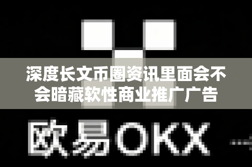 深度长文币圈资讯里面会不会暗藏软性商业推广广告-第1张图片-易欧app-全球最大的比特币交易所【官方网站】 深度长文币圈资讯里面会不会暗藏软性商业推广广告-第1张图片-易欧app-全球最大的比特币交易所【官方网站】