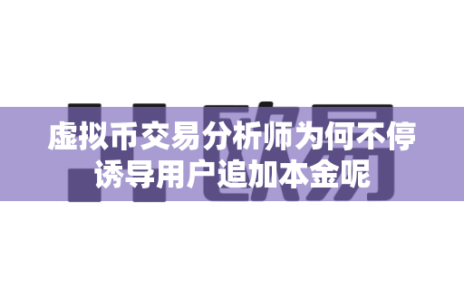 虚拟币交易分析师为何不停诱导用户追加本金呢-第1张图片-易欧app-全球最大的比特币交易所【官方网站】 虚拟币交易分析师为何不停诱导用户追加本金呢-第1张图片-易欧app-全球最大的比特币交易所【官方网站】