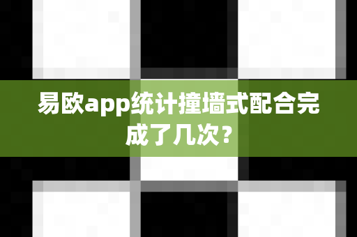 易欧app统计撞墙式配合完成了几次?-第1张图片-易欧app-全球最大的比特币交易所【官方网站】 易欧app统计撞墙式配合完成了几次?-第1张图片-易欧app-全球最大的比特币交易所【官方网站】