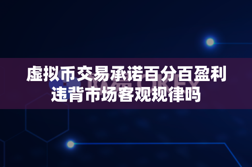 虚拟币交易承诺百分百盈利违背市场客观规律吗-第1张图片-易欧app-全球最大的比特币交易所【官方网站】 虚拟币交易承诺百分百盈利违背市场客观规律吗-第1张图片-易欧app-全球最大的比特币交易所【官方网站】