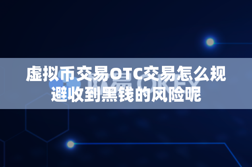 虚拟币交易OTC交易怎么规避收到黑钱的风险呢-第1张图片-易欧app-全球最大的比特币交易所【官方网站】 虚拟币交易OTC交易怎么规避收到黑钱的风险呢-第1张图片-易欧app-全球最大的比特币交易所【官方网站】