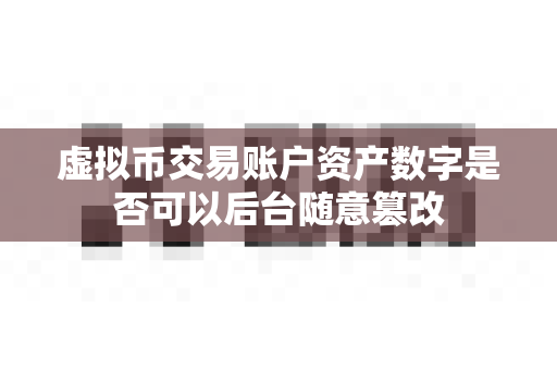 虚拟币交易账户资产数字是否可以后台随意篡改-第1张图片-易欧app-全球最大的比特币交易所【官方网站】 虚拟币交易账户资产数字是否可以后台随意篡改-第1张图片-易欧app-全球最大的比特币交易所【官方网站】