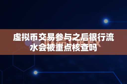 虚拟币交易参与之后银行流水会被重点核查吗-第1张图片-易欧app-全球最大的比特币交易所【官方网站】 虚拟币交易参与之后银行流水会被重点核查吗-第1张图片-易欧app-全球最大的比特币交易所【官方网站】