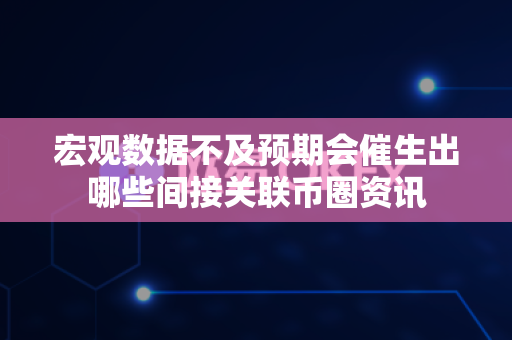 宏观数据不及预期会催生出哪些间接关联币圈资讯-第1张图片-易欧app-全球最大的比特币交易所【官方网站】 宏观数据不及预期会催生出哪些间接关联币圈资讯-第1张图片-易欧app-全球最大的比特币交易所【官方网站】