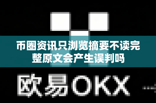 币圈资讯只浏览摘要不读完整原文会产生误判吗-第1张图片-易欧app-全球最大的比特币交易所【官方网站】 币圈资讯只浏览摘要不读完整原文会产生误判吗-第1张图片-易欧app-全球最大的比特币交易所【官方网站】