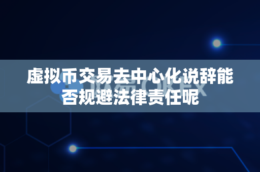 虚拟币交易去中心化说辞能否规避法律责任呢-第1张图片-易欧app-全球最大的比特币交易所【官方网站】 虚拟币交易去中心化说辞能否规避法律责任呢-第1张图片-易欧app-全球最大的比特币交易所【官方网站】