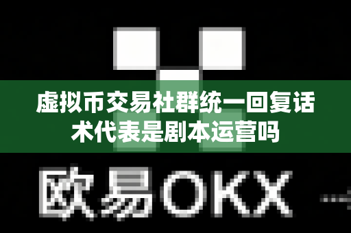 虚拟币交易社群统一回复话术代表是剧本运营吗-第1张图片-易欧app-全球最大的比特币交易所【官方网站】 虚拟币交易社群统一回复话术代表是剧本运营吗-第1张图片-易欧app-全球最大的比特币交易所【官方网站】
