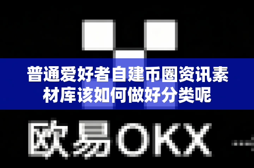 普通爱好者自建币圈资讯素材库该如何做好分类呢-第1张图片-易欧app-全球最大的比特币交易所【官方网站】 普通爱好者自建币圈资讯素材库该如何做好分类呢-第1张图片-易欧app-全球最大的比特币交易所【官方网站】