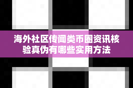 海外社区传闻类币圈资讯核验真伪有哪些实用方法-第1张图片-易欧app-全球最大的比特币交易所【官方网站】