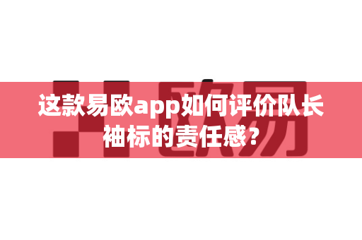 这款易欧app如何评价队长袖标的责任感?-第1张图片-易欧app-全球最大的比特币交易所【官方网站】 这款易欧app如何评价队长袖标的责任感?-第1张图片-易欧app-全球最大的比特币交易所【官方网站】