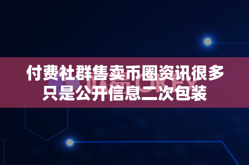付费社群售卖币圈资讯很多只是公开信息二次包装-第1张图片-易欧app-全球最大的比特币交易所【官方网站】 付费社群售卖币圈资讯很多只是公开信息二次包装-第1张图片-易欧app-全球最大的比特币交易所【官方网站】