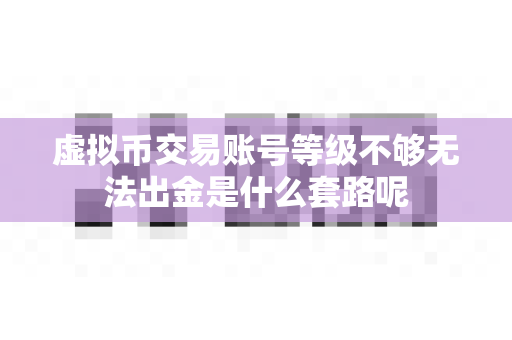 虚拟币交易账号等级不够无法出金是什么套路呢-第1张图片-易欧app-全球最大的比特币交易所【官方网站】 虚拟币交易账号等级不够无法出金是什么套路呢-第1张图片-易欧app-全球最大的比特币交易所【官方网站】