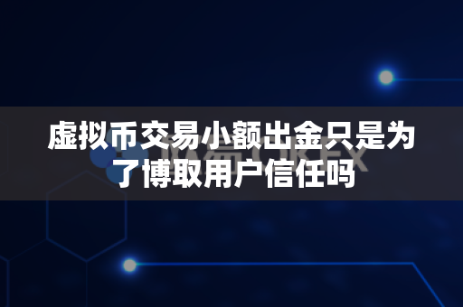 虚拟币交易小额出金只是为了博取用户信任吗-第1张图片-易欧app-全球最大的比特币交易所【官方网站】 虚拟币交易小额出金只是为了博取用户信任吗-第1张图片-易欧app-全球最大的比特币交易所【官方网站】
